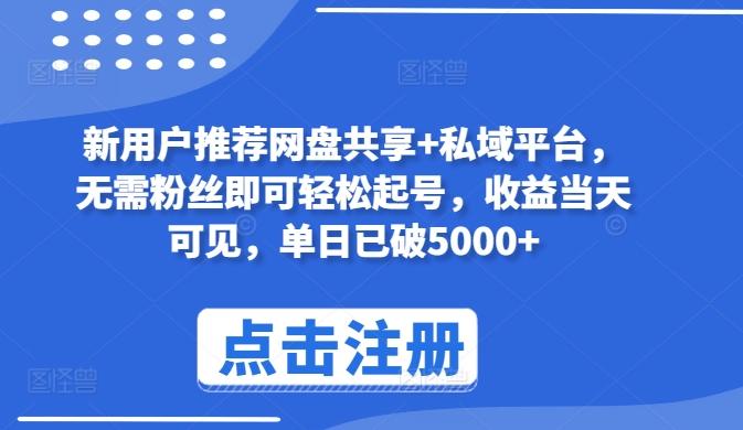 新用户推荐网盘共享+私域平台，无需粉丝即可轻松起号，收益当天可见，单日已破5000+【揭秘】-优优云网创