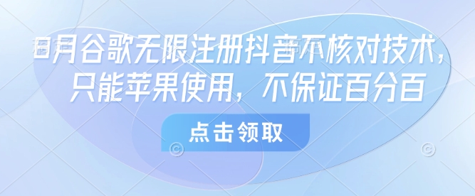 8月谷歌无限注册抖音不核对技术，只能苹果使用，不保证百分百-优优云网创