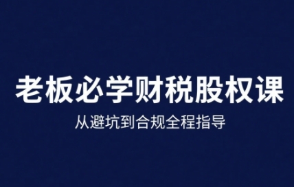25年企业财税与股权实战课，从避坑到合规全程指导-优优云网创