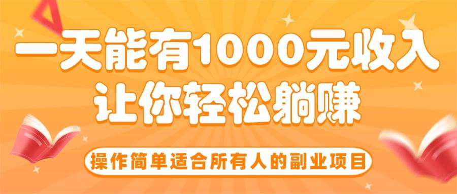 （15876期）操作简单适合所有人的副业项目，一天能有1000元收入，让你轻松躺赚！-优优云网创