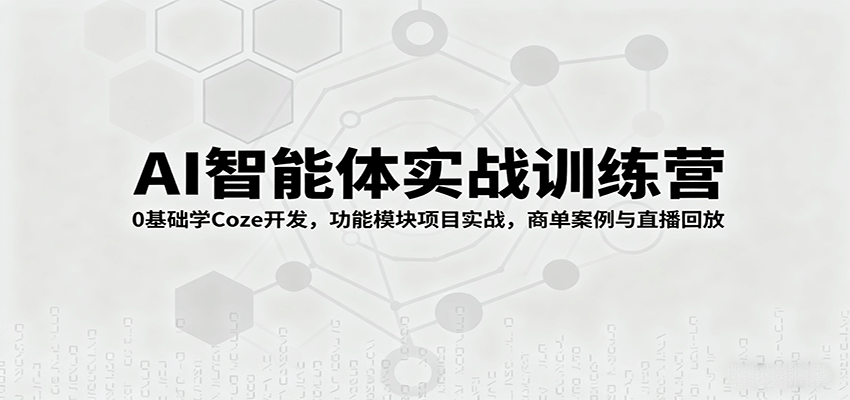 AI智能体实战训练营：0基础学Coze开发，功能模块项目实战，商单案例与直播回放-优优云网创