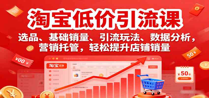 淘宝低价引流课，选品、基础销量、引流玩法、数据分析，营销托管，轻松提升店铺销量-优优云网创