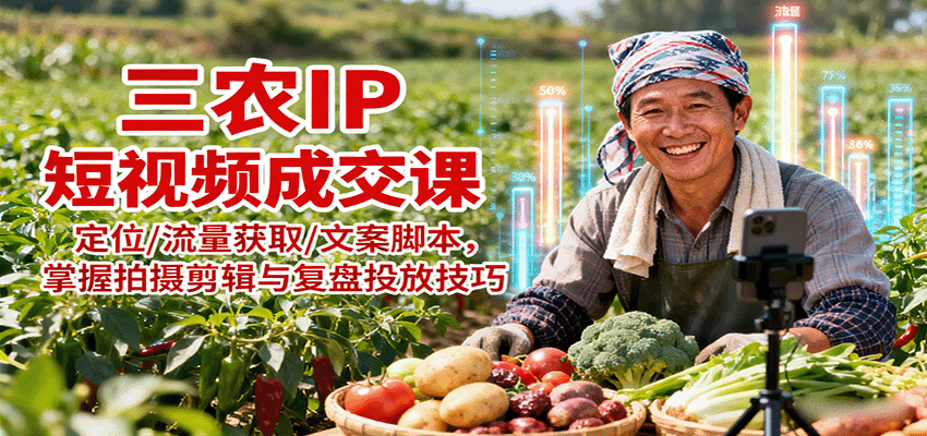 三农IP短视频成交课：定位/流量获取/文案脚本，掌握拍摄剪辑与复盘投放技巧-优优云网创