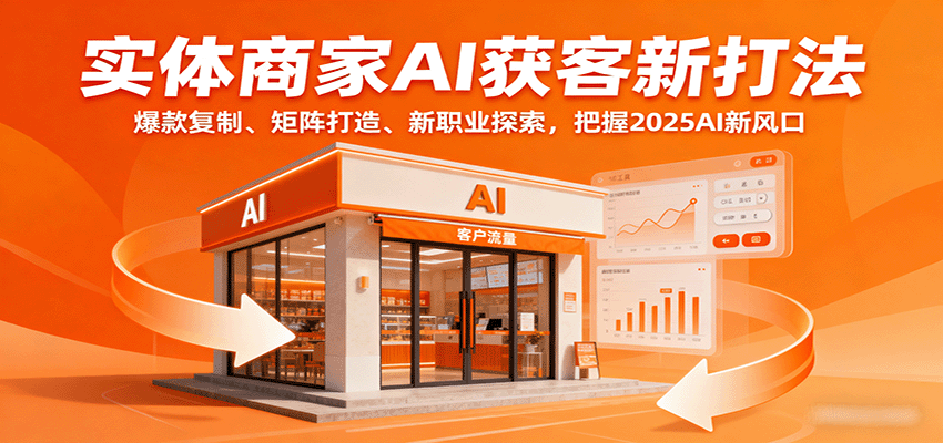 实体商家AI获客新打法：爆款复制、矩阵打造、新职业探索，把握2025AI新风口-优优云网创
