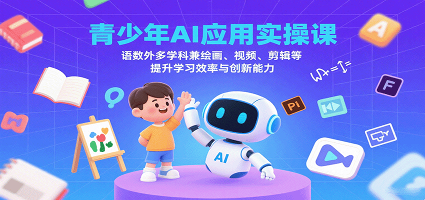 青少年AI应用实操课：语数外多学科兼绘画、视频、剪辑等提升学习效率与创新能力-优优云网创