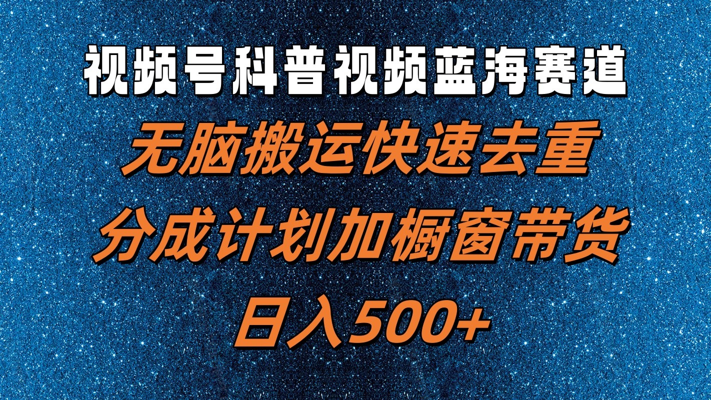 视频号科普视频蓝海赛道，无脑搬运快速去重，分成计划加橱窗带货，日入500+-优优云网创