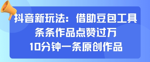 抖音新玩法，借助豆包工具，条条作品点赞过万，10分钟一条原创作品-优优云网创