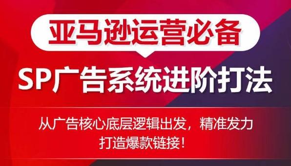 亚马逊运营必备： SP广告的系统进阶打法，从广告核心底层逻辑出发，精准发力打造爆款链接-优优云网创