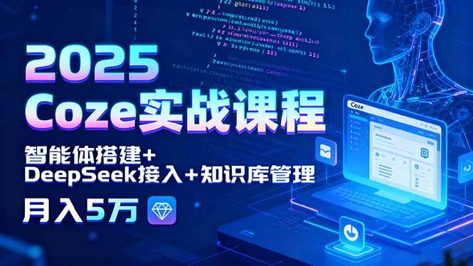 （15966期）2025 Coze实战课程，智能体搭建+DeepSeek接入+知识库管理，月入5万-优优云网创