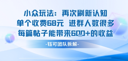 小众玩法再次刷新认知单个收费68米进群人数很多每篇帖子能带来6张的收益-优优云网创