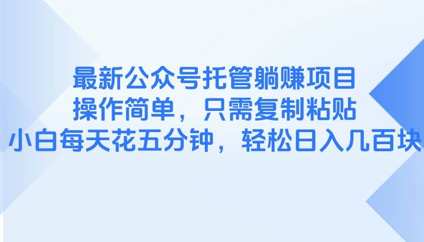 （14655期）最新公众号托管躺赚项目，操作简单，只需复制粘贴，小白每天花五分钟，…-优优云网创