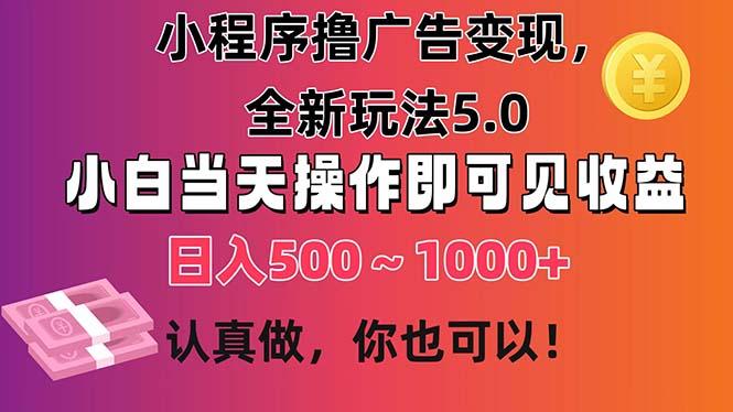 小程序撸广告变现，全新玩法5.0，小白当天操作即可上手，日收益 500~1000+-优优云网创