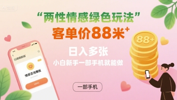 两性情感绿色玩法，客单价88米 日入多张，小白新手一部手机就能做-优优云网创