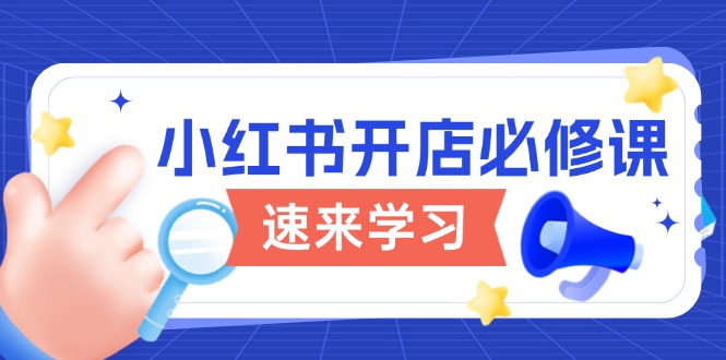 小红书开店必修课，详解开店流程与玩法规则，开启电商变现之旅-优优云网创