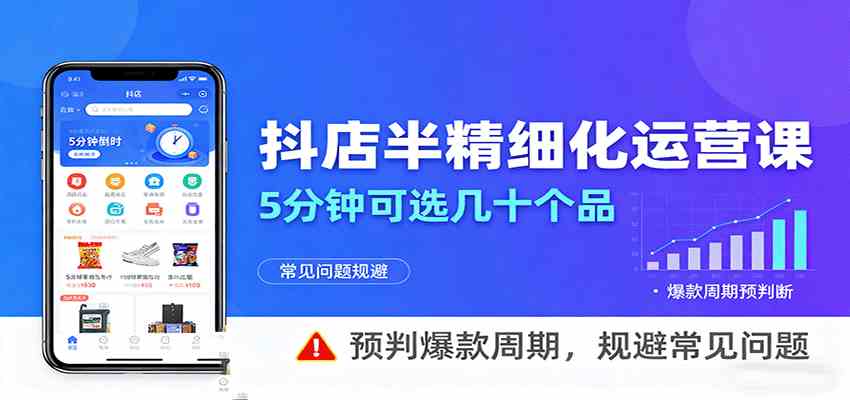 抖店半精细化运营，5分钟可选几十个品，预判爆款周期，规避常见问题-优优云网创