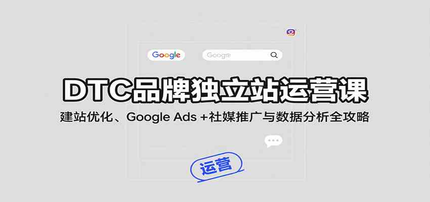 DTC品牌独立站运营课：建站优化、Google Ads + 社媒推广与数据分析全攻略-优优云网创