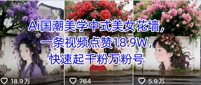 Ai国潮美学中式美女花墙，一条视频点赞18.9W，快速起千粉万粉号-优优云网创
