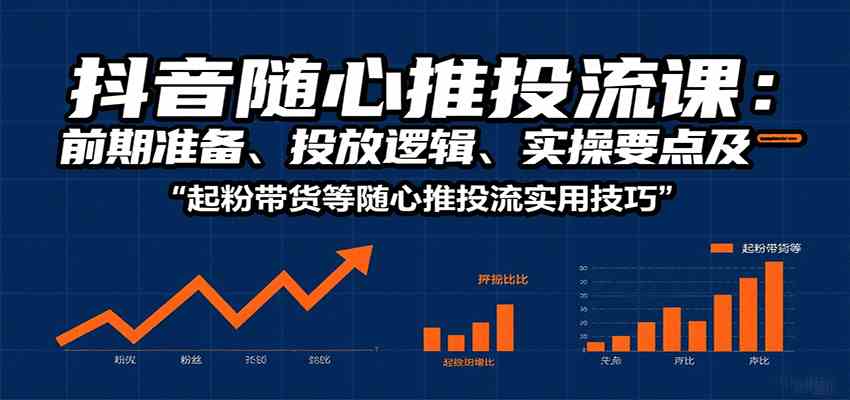 抖音随心推投流课：前期准备、投放逻辑、实操要点及起粉带货等随心推投流实用技巧-优优云网创