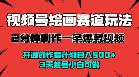 视频号绘画赛道暴力变现玩法，2分钟制作一条爆款视频，开通创作者计划日入多张，3天起号小白可做-优优云网创