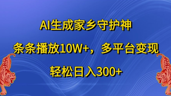 AI生成家乡守护神，条条播放10W+，多平台变现，轻松日入300+【揭秘】-优优云网创