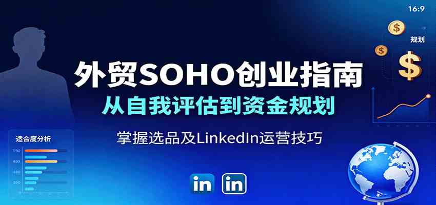 外贸SOHO创业指南：从自我评估到资金规划，掌握选品及LinkedIn运营技巧-优优云网创