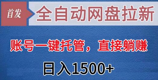 全自动网盘拉新，账号一键托管，直接躺赚，日入1500+(可放大，可团队)-优优云网创