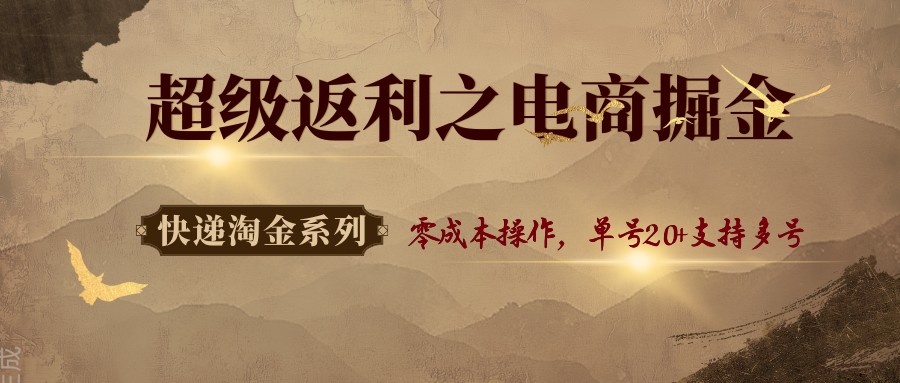 快递淘金系列；超级返利之电商掘金，零成本操作，单号20+支持多号-优优云网创