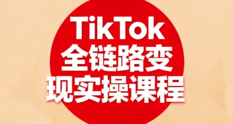 TikTok全链路变现实操课程，全方位助力学员掌握TK变现技能-优优云网创