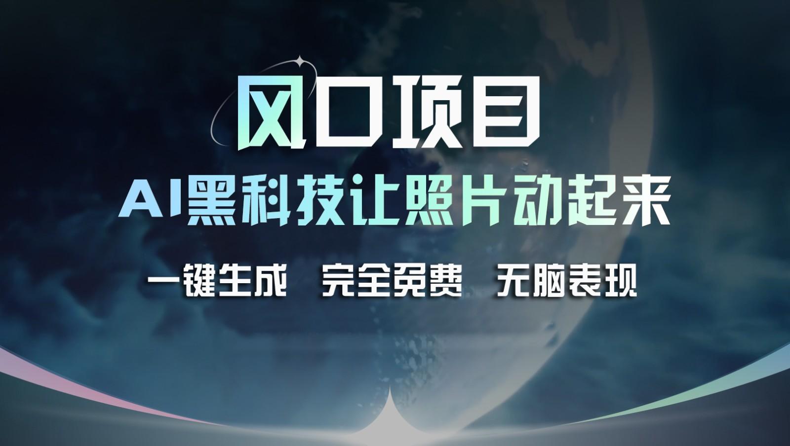 风口项目，AI 黑科技让老照片复活！一键生成完全免费！接单接到手抽筋，无脑变现-优优云网创