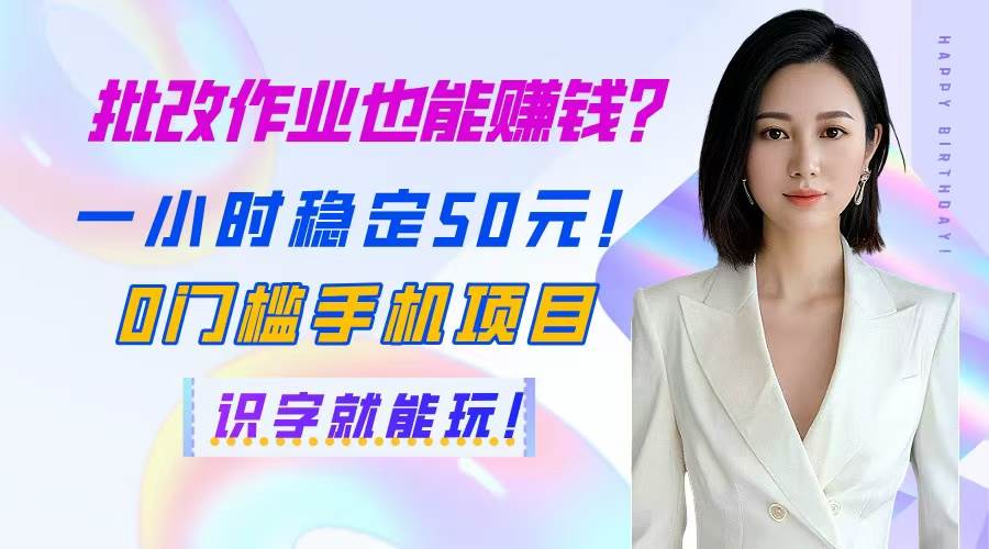 （14658期）批改作业也能赚钱？一小时稳定50元！0门槛手机项目，识字就能玩！-优优云网创