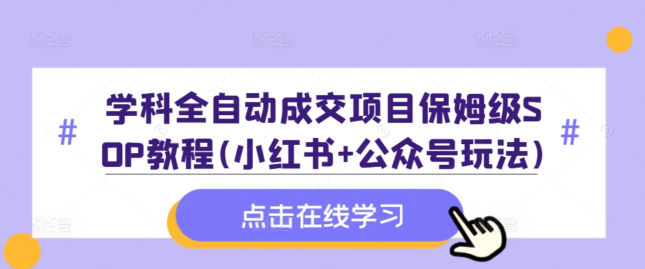 学科全自动成交项目保姆级SOP教程(小红书+公众号玩法)含资料-优优云网创