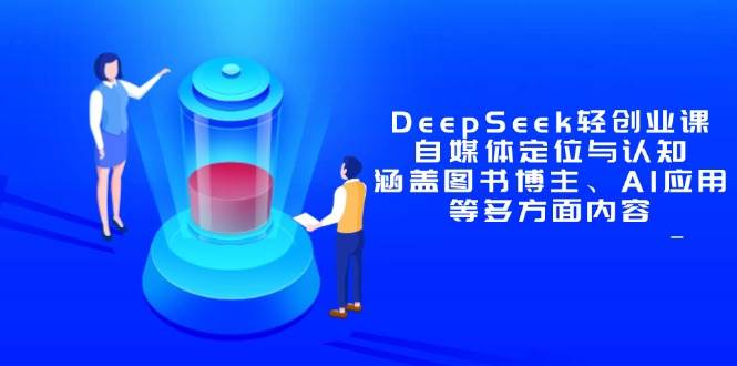 （14648期）DeepSeek轻创业课：自媒体定位与认知，涵盖图书博主、AI应用等多方面内容-优优云网创