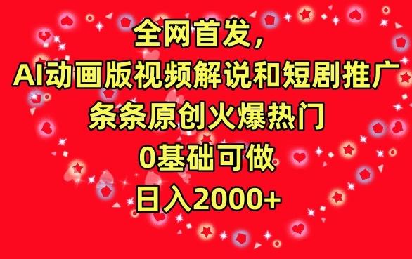 全网首发，AI动画版视频解说和短剧推广，条条原创火爆热门，0基础可做，日入2000+【揭秘】-优优云网创