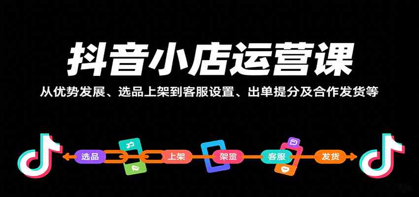 抖音小店运营课，从优势发展、选品上架到客服设置、出单提分及合作发货等-优优云网创