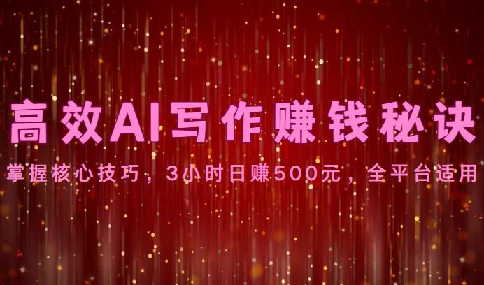 高效AI写作赚钱秘诀：掌握核心技巧，3小时日赚500元，全平台适用-优优云网创
