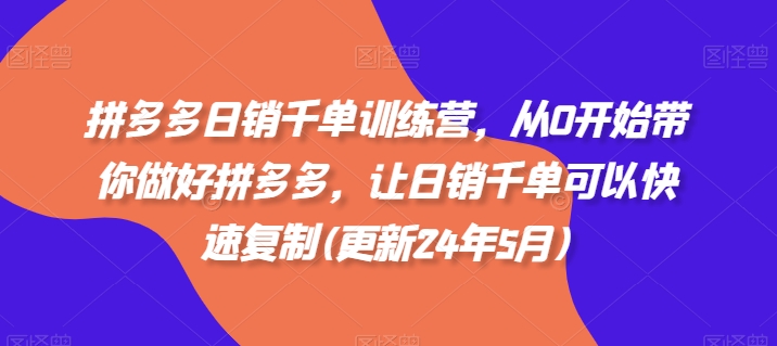 拼多多日销千单训练营，从0开始带你做好拼多多，让日销千单可以快速复制(更新25年8月)-优优云网创