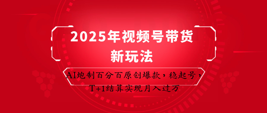 2025年视频号带货新玩法：AI炮制百分百原创爆款，稳起号，T+1结算实现月入过万-优优云网创