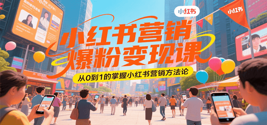 小红书营销爆粉变现课，从0到1的掌握小红书营销方法论-优优云网创