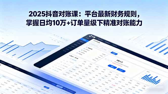 （16030期）2025抖音 对账课：平台最新财务规则 掌握日均10万+订单量级下精准对账能力-优优云网创