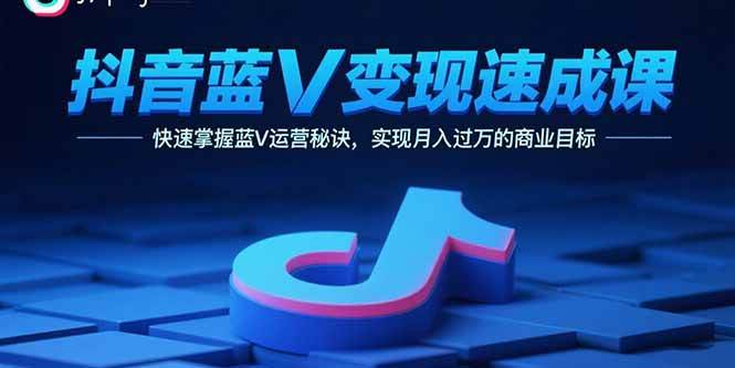 （15950期）抖音蓝V变现速成课，快速掌握蓝V运营秘诀，实现月入过万的商业目标-优优云网创