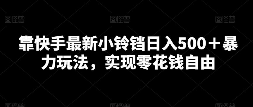 靠快手最新小铃铛日入500＋暴力玩法，实现零花钱自由-优优云网创