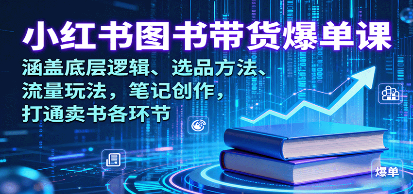 小红书图书带货爆单课：涵盖底层逻辑、选品方法、流量玩法，笔记创作，打通卖书各环节-优优云网创