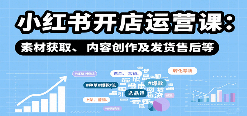 小红书开店运营课：选品、上架、营销、素材获取、内容创作及发货售后等-优优云网创