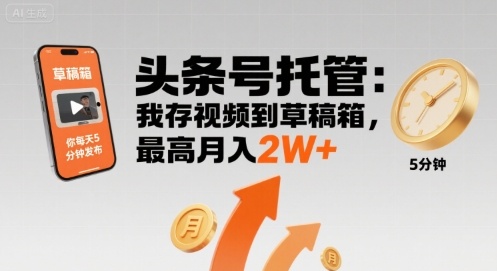 【头条号托管 】我存视频到草稿箱，你每天5分钟发布，最高月入2W+【揭秘】-优优云网创