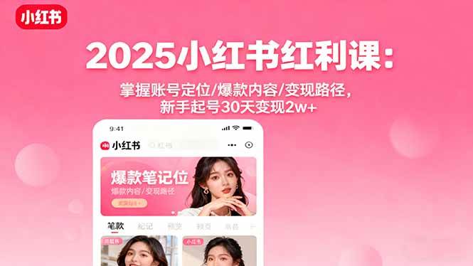 （16153期）2025小红书红利课：掌握账号定位/爆款内容/变现路径，新手起号30天变现2w+-优优云网创