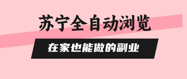 苏宁全自动浏览，在家也能做的副业，无需人工，0风控，单机日入5张+，直接矩阵开干【揭秘】-优优云网创
