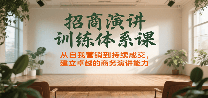 招商演讲训练体系课，从自我营销到持续成交，建立卓越的商务演讲能力-优优云网创