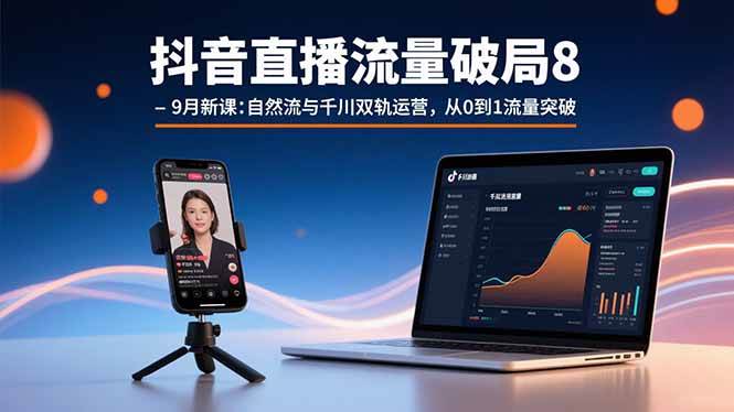 （15897期）抖音直播流量破局8-9月新课：自然流与千川双轨运营，从0到1流量突破-优优云网创
