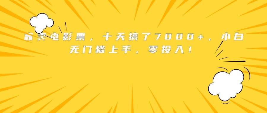 （15821期）靠卖电影票，十天搞了7000+，小白无门槛上手，零投入！-优优云网创