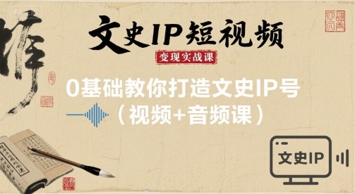 文史IP短视频变现实战课，0基础教你打造文史IP号(视频+音频课)-优优云网创
